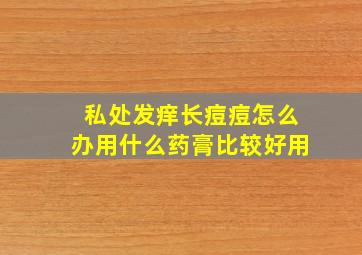 私处发痒长痘痘怎么办用什么药膏比较好用