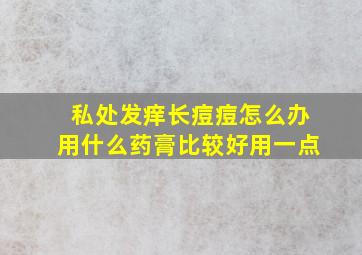 私处发痒长痘痘怎么办用什么药膏比较好用一点