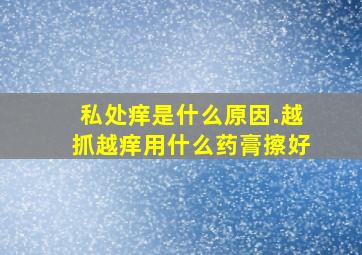 私处痒是什么原因.越抓越痒用什么药膏擦好