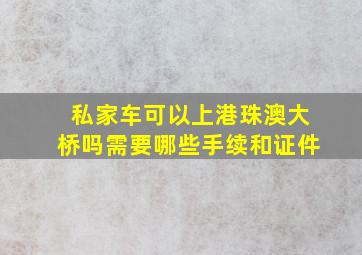 私家车可以上港珠澳大桥吗需要哪些手续和证件