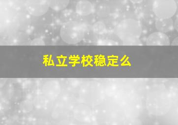 私立学校稳定么