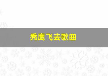 秃鹰飞去歌曲