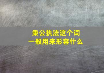 秉公执法这个词一般用来形容什么