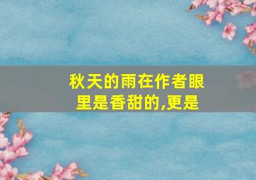 秋天的雨在作者眼里是香甜的,更是