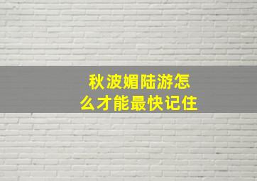 秋波媚陆游怎么才能最快记住