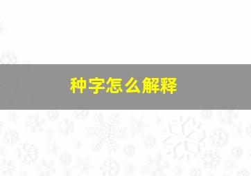 种字怎么解释