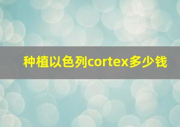 种植以色列cortex多少钱