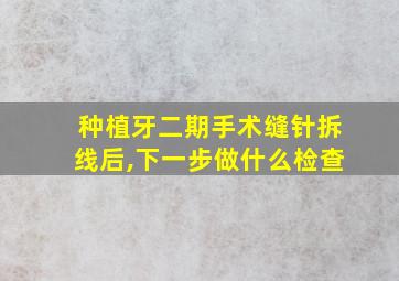 种植牙二期手术缝针拆线后,下一步做什么检查