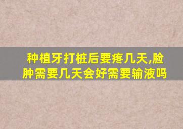 种植牙打桩后要疼几天,脸肿需要几天会好需要输液吗