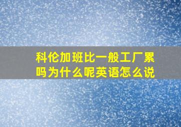 科伦加班比一般工厂累吗为什么呢英语怎么说