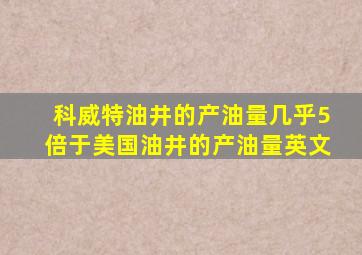 科威特油井的产油量几乎5倍于美国油井的产油量英文