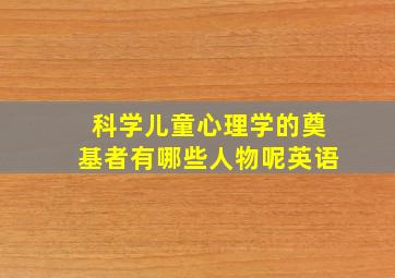 科学儿童心理学的奠基者有哪些人物呢英语