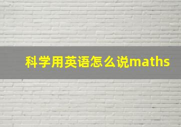 科学用英语怎么说maths