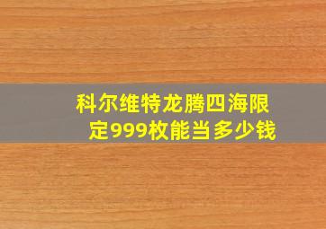 科尔维特龙腾四海限定999枚能当多少钱