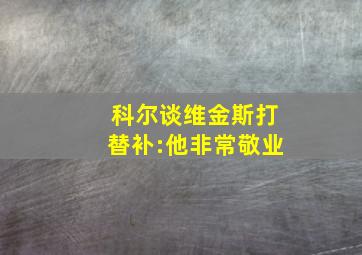 科尔谈维金斯打替补:他非常敬业