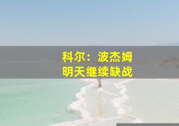 科尔：波杰姆明天继续缺战