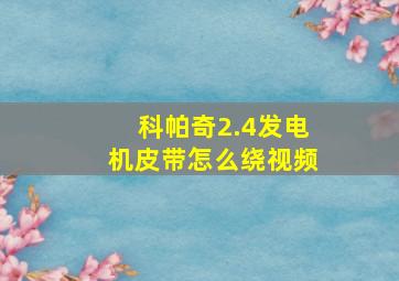 科帕奇2.4发电机皮带怎么绕视频