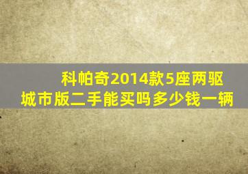 科帕奇2014款5座两驱城市版二手能买吗多少钱一辆