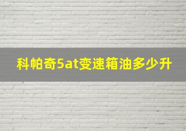 科帕奇5at变速箱油多少升