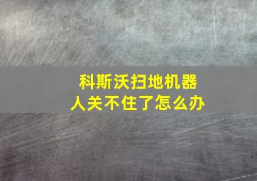 科斯沃扫地机器人关不住了怎么办