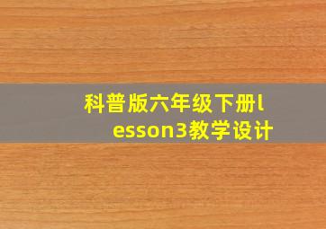 科普版六年级下册lesson3教学设计