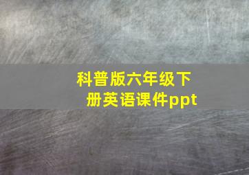 科普版六年级下册英语课件ppt