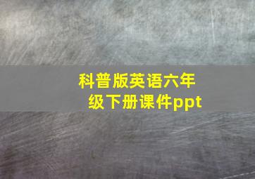 科普版英语六年级下册课件ppt