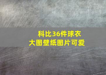 科比36件球衣大图壁纸图片可爱