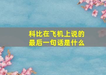 科比在飞机上说的最后一句话是什么