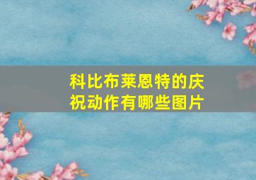 科比布莱恩特的庆祝动作有哪些图片