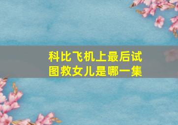 科比飞机上最后试图救女儿是哪一集