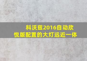 科沃兹2016自动欣悦版配置的大灯远近一体