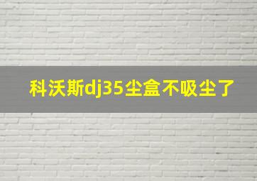 科沃斯dj35尘盒不吸尘了