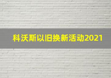 科沃斯以旧换新活动2021