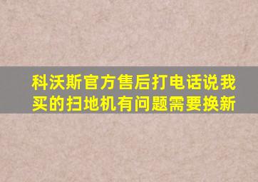 科沃斯官方售后打电话说我买的扫地机有问题需要换新