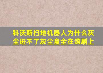 科沃斯扫地机器人为什么灰尘进不了灰尘盒全在滚刷上