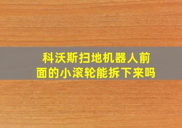 科沃斯扫地机器人前面的小滚轮能拆下来吗