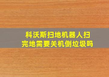 科沃斯扫地机器人扫完地需要关机倒垃圾吗