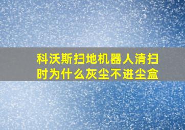 科沃斯扫地机器人清扫时为什么灰尘不进尘盒