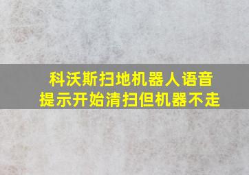 科沃斯扫地机器人语音提示开始清扫但机器不走