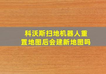 科沃斯扫地机器人重置地图后会建新地图吗