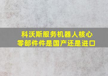 科沃斯服务机器人核心零部件件是国产还是进口