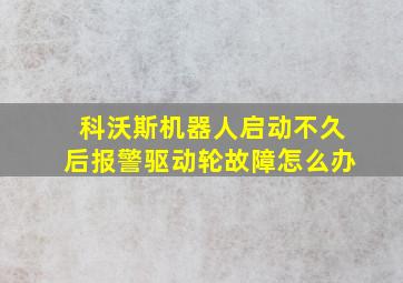 科沃斯机器人启动不久后报警驱动轮故障怎么办