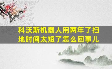 科沃斯机器人用两年了扫地时间太短了怎么回事儿