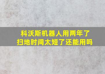 科沃斯机器人用两年了扫地时间太短了还能用吗