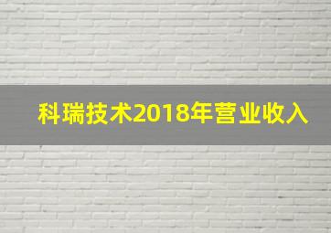 科瑞技术2018年营业收入