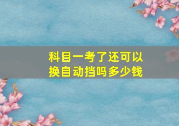 科目一考了还可以换自动挡吗多少钱