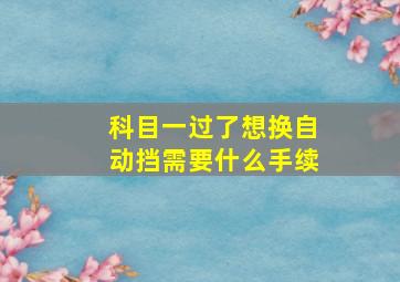 科目一过了想换自动挡需要什么手续