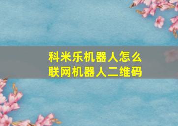 科米乐机器人怎么联网机器人二维码