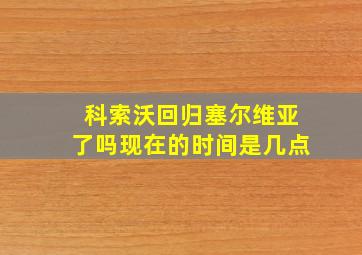 科索沃回归塞尔维亚了吗现在的时间是几点